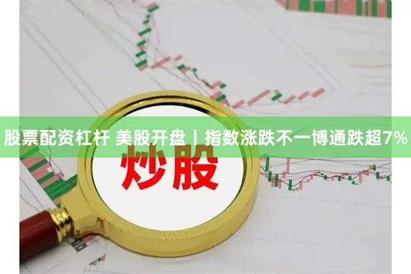 股票配资杠杆 美股开盘丨指数涨跌不一博通跌超7%