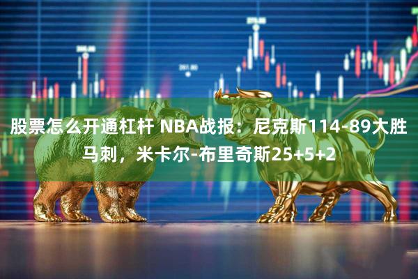 股票怎么开通杠杆 NBA战报：尼克斯114-89大胜马刺，米卡尔-布里奇斯25+5+2