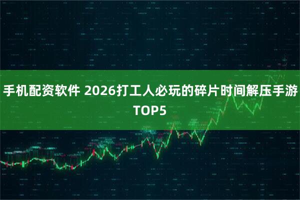手机配资软件 2026打工人必玩的碎片时间解压手游TOP5